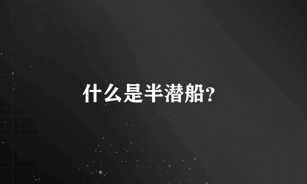 什么是半潜船？