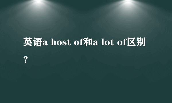 英语a host of和a lot of区别？