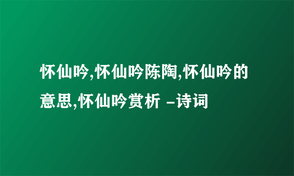 怀仙吟,怀仙吟陈陶,怀仙吟的意思,怀仙吟赏析 -诗词