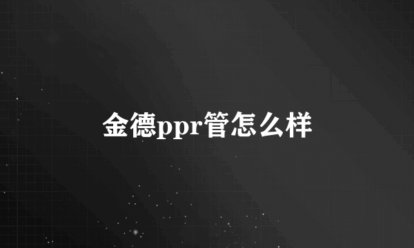 金德ppr管怎么样