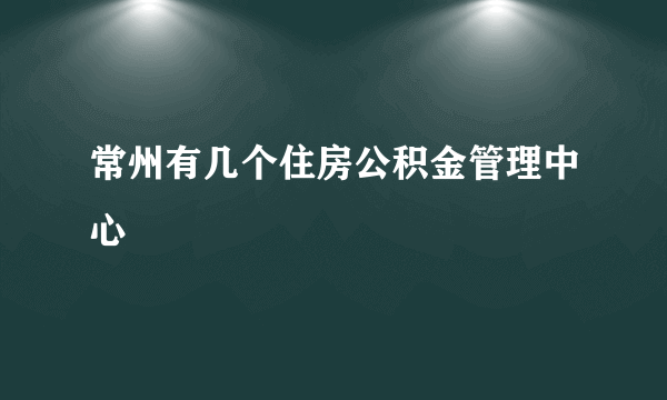 常州有几个住房公积金管理中心