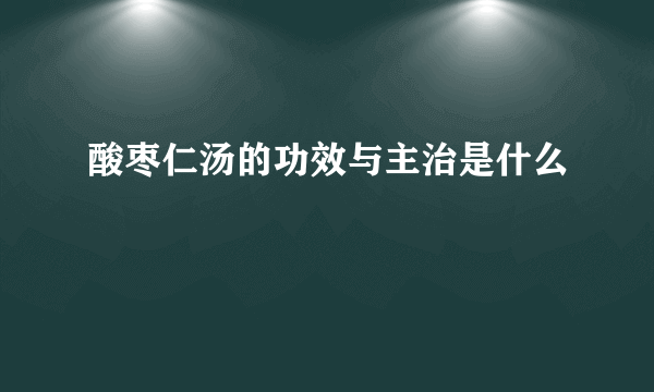 酸枣仁汤的功效与主治是什么