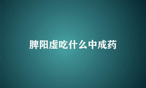 脾阳虚吃什么中成药