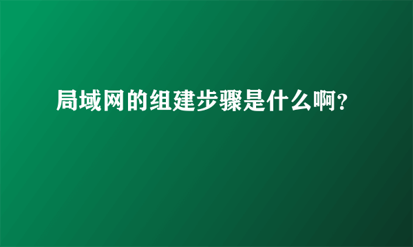 局域网的组建步骤是什么啊？