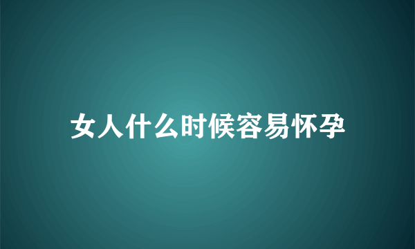 女人什么时候容易怀孕