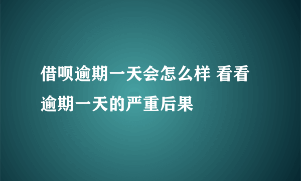 借呗逾期一天会怎么样 看看逾期一天的严重后果