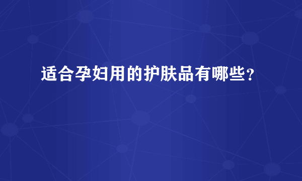 适合孕妇用的护肤品有哪些？