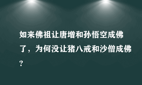 如来佛祖让唐增和孙悟空成佛了，为何没让猪八戒和沙僧成佛？