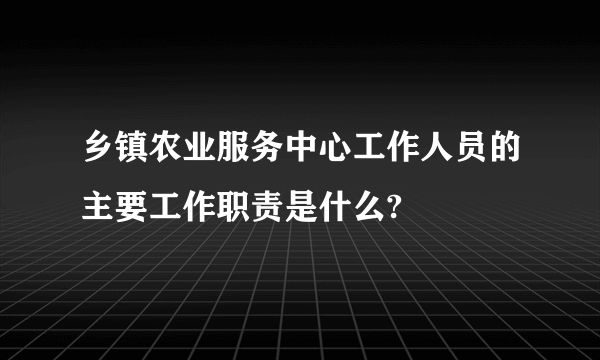 乡镇农业服务中心工作人员的主要工作职责是什么?