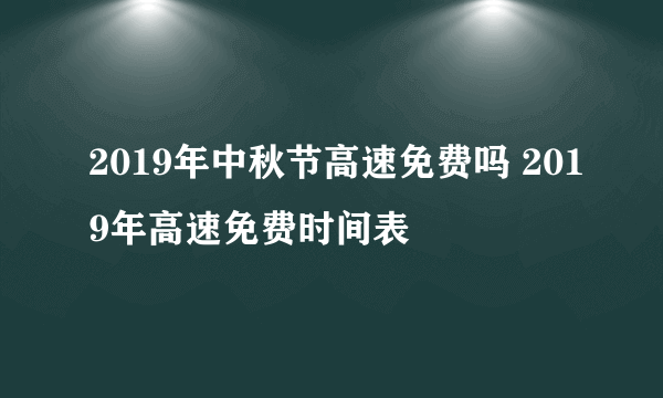 2019年中秋节高速免费吗 2019年高速免费时间表