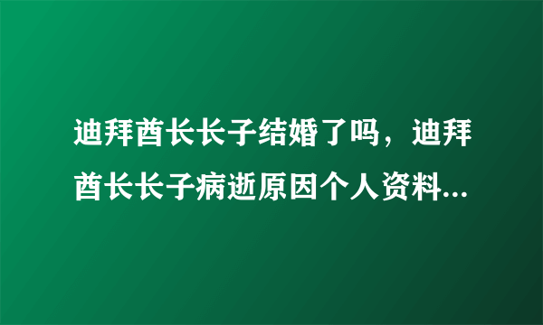 迪拜酋长长子结婚了吗，迪拜酋长长子病逝原因个人资料照片曝光