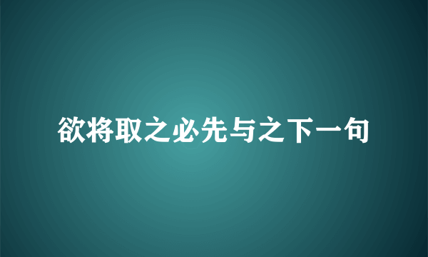 欲将取之必先与之下一句