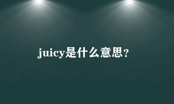 juicy是什么意思？