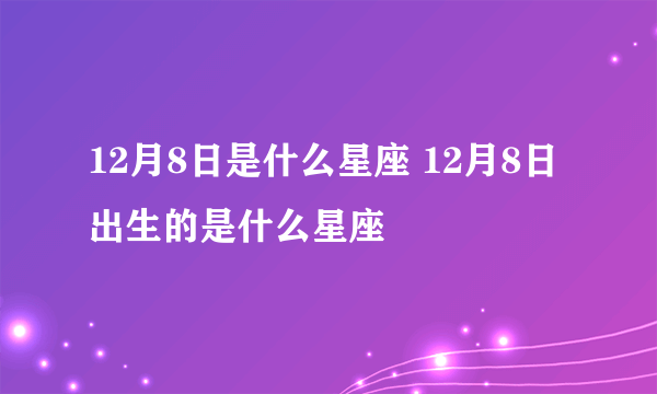 12月8日是什么星座 12月8日出生的是什么星座