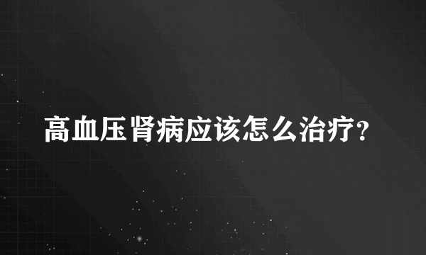 高血压肾病应该怎么治疗？