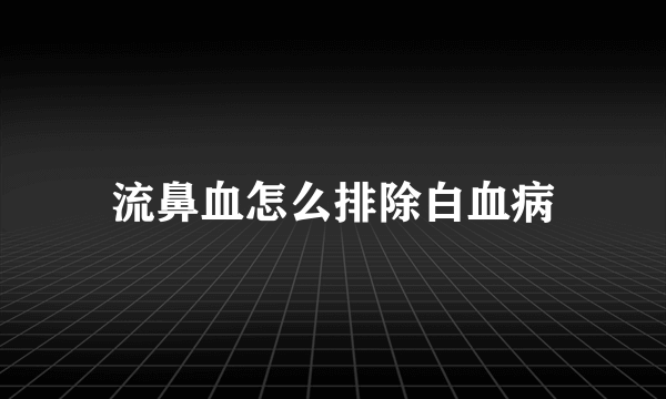 流鼻血怎么排除白血病