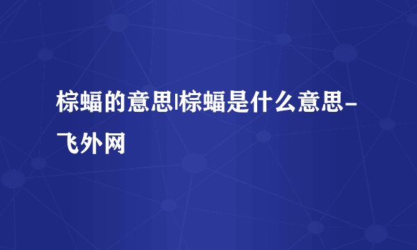 棕蝠的意思|棕蝠是什么意思-飞外网