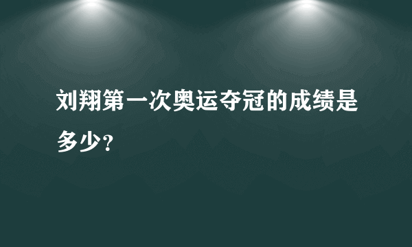 刘翔第一次奥运夺冠的成绩是多少？