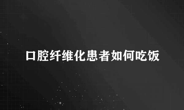 口腔纤维化患者如何吃饭