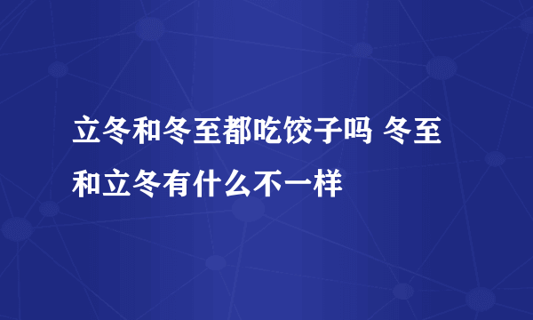 立冬和冬至都吃饺子吗 冬至和立冬有什么不一样