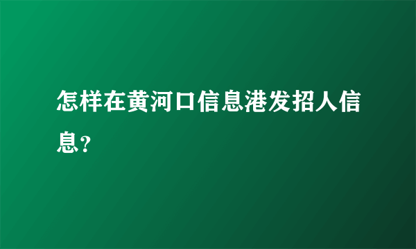 怎样在黄河口信息港发招人信息？