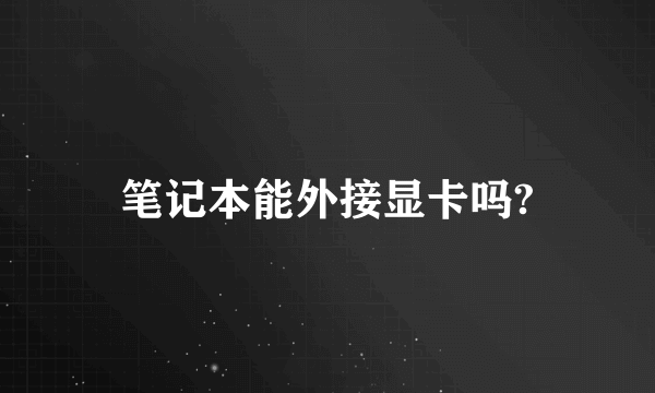 笔记本能外接显卡吗?