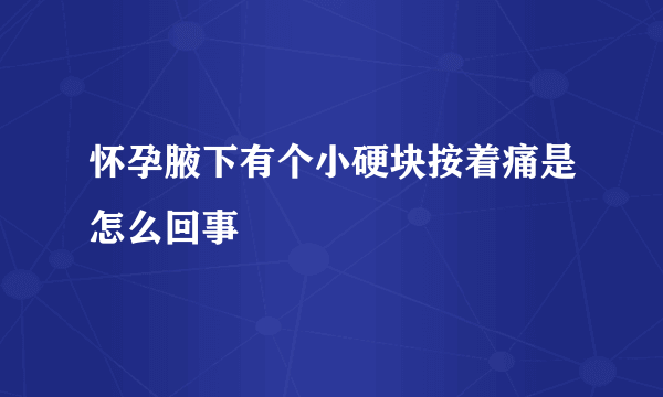 怀孕腋下有个小硬块按着痛是怎么回事