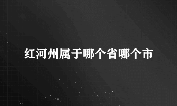 红河州属于哪个省哪个市