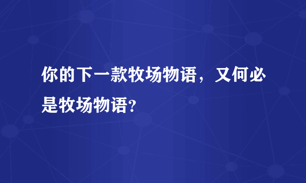 你的下一款牧场物语，又何必是牧场物语？