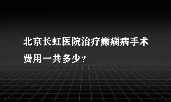 北京长虹医院治疗癫痫病手术费用一共多少？