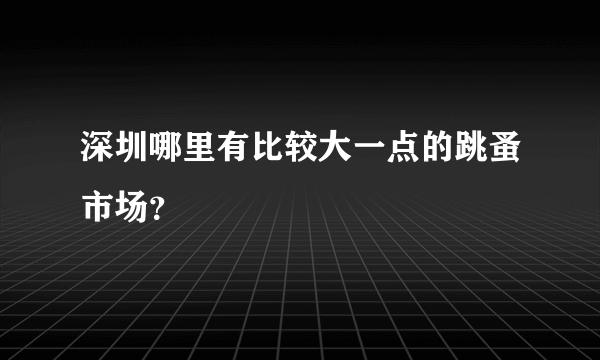 深圳哪里有比较大一点的跳蚤市场？