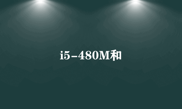 i5-480M和