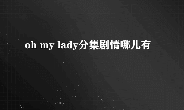 oh my lady分集剧情哪儿有