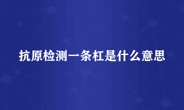 抗原检测一条杠是什么意思