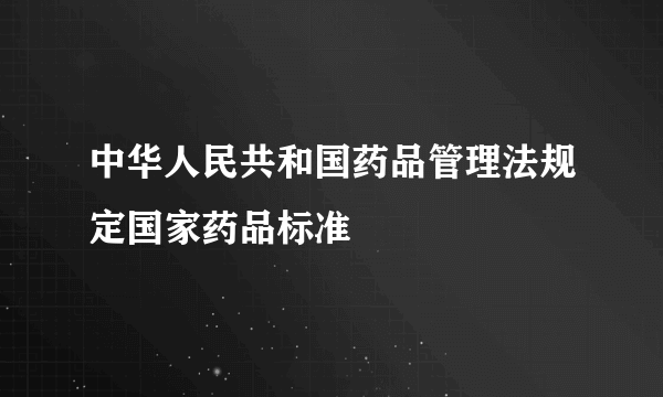 中华人民共和国药品管理法规定国家药品标准