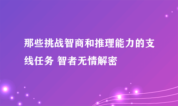 那些挑战智商和推理能力的支线任务 智者无情解密