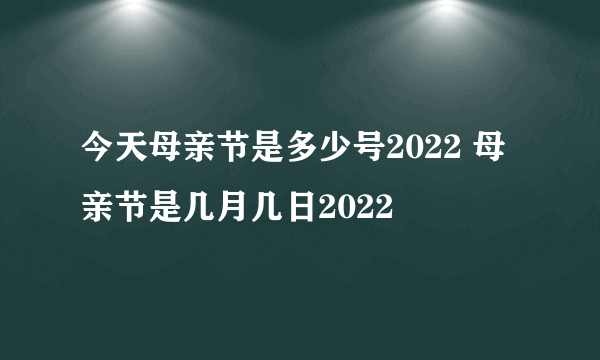 今天母亲节是多少号2022 母亲节是几月几日2022