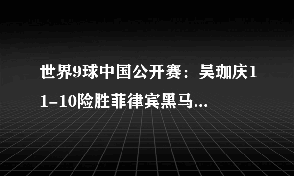 世界9球中国公开赛：吴珈庆11-10险胜菲律宾黑马，再夺男子冠军！