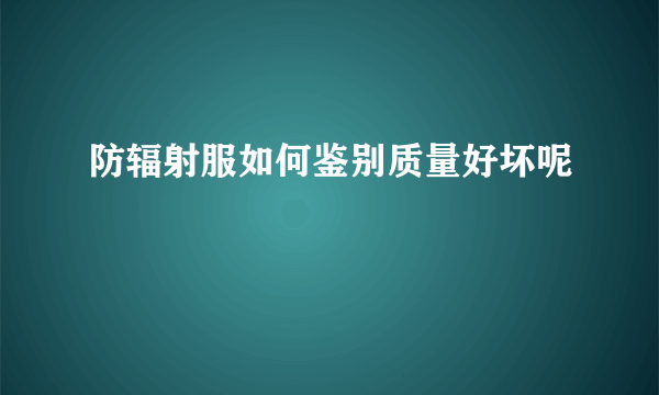 防辐射服如何鉴别质量好坏呢