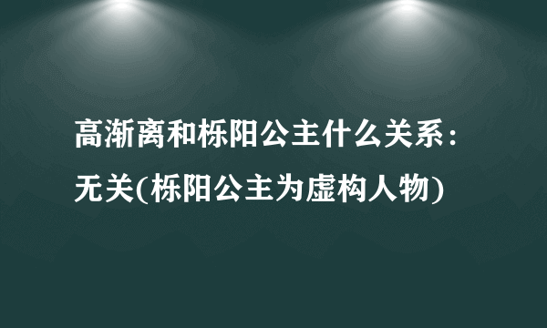 高渐离和栎阳公主什么关系：无关(栎阳公主为虚构人物)