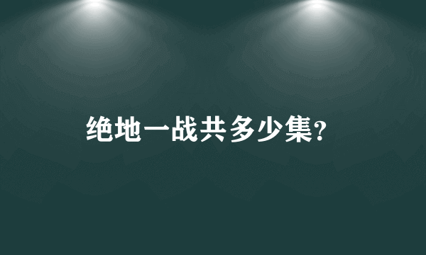 绝地一战共多少集？