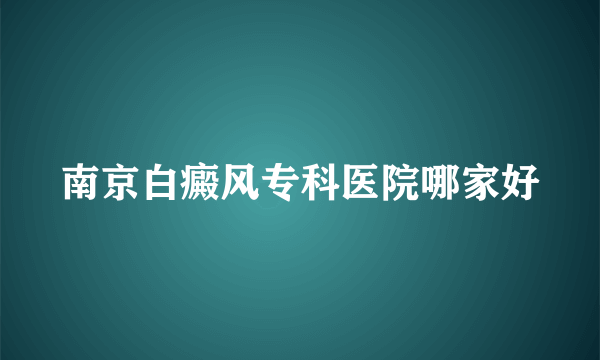 南京白癜风专科医院哪家好