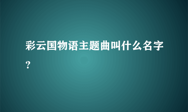 彩云国物语主题曲叫什么名字？