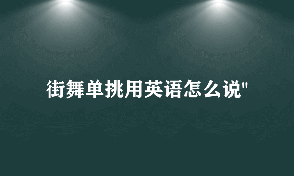 街舞单挑用英语怎么说