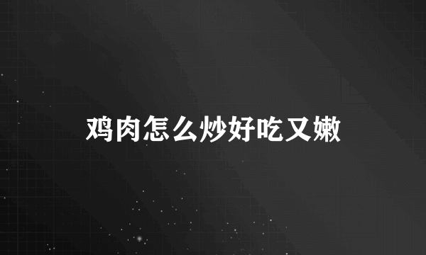 鸡肉怎么炒好吃又嫩