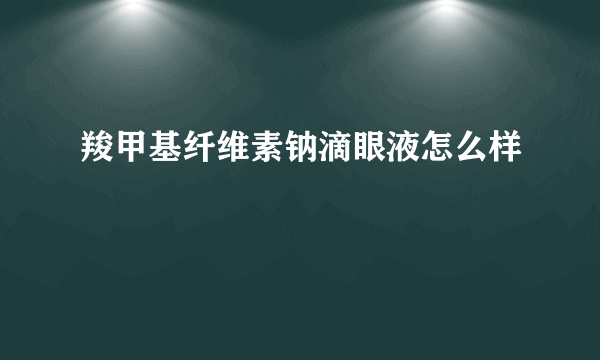 羧甲基纤维素钠滴眼液怎么样