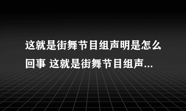 这就是街舞节目组声明是怎么回事 这就是街舞节目组声明说了什么