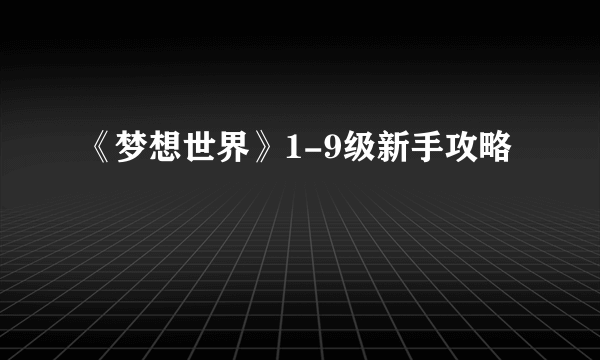 《梦想世界》1-9级新手攻略