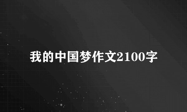 我的中国梦作文2100字