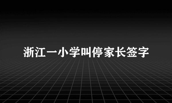 浙江一小学叫停家长签字